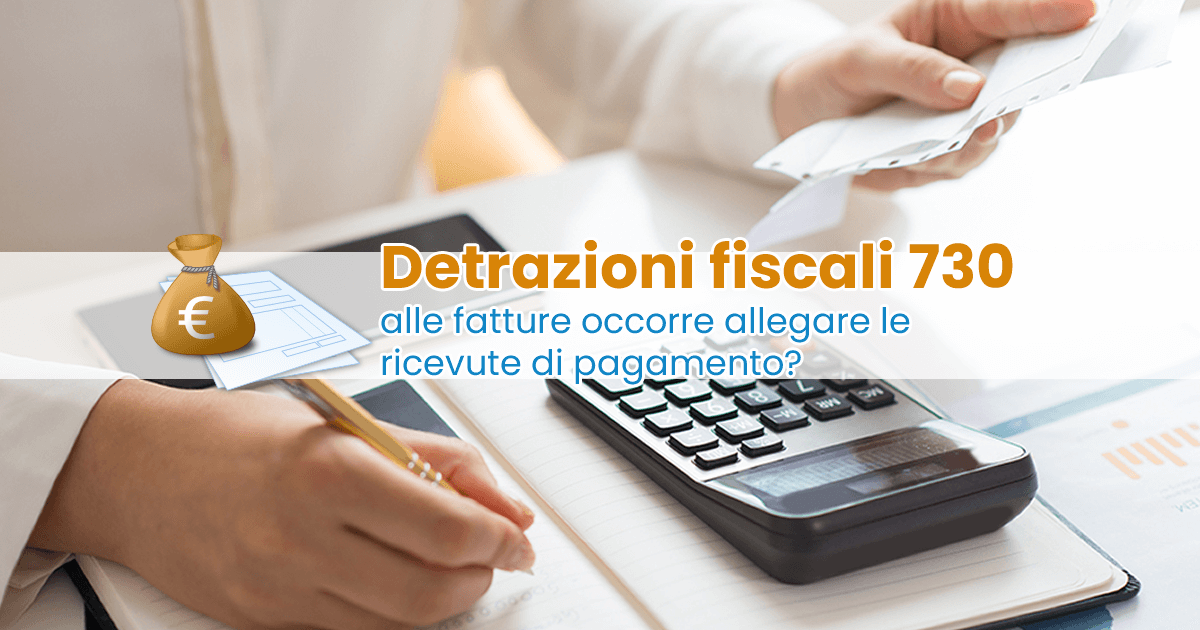 Detrazioni fiscali 730: alle fatture occorre allegare le ricevute di pagamento?